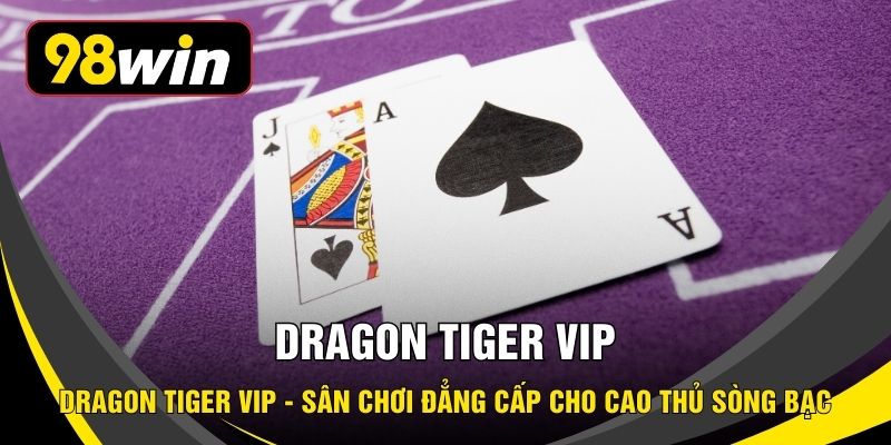 Dragon Tiger VIP - Sân Chơi Đẳng Cấp Cho Cao Thủ Sòng Bạc
