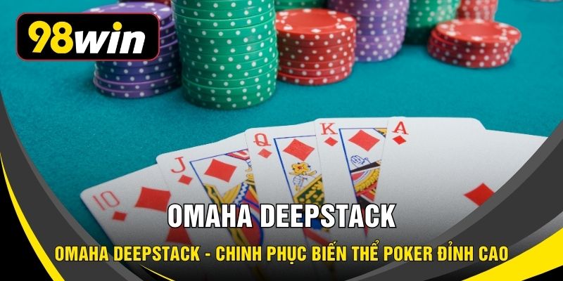 Omaha Deepstack - Chinh Phục Biến Thể Poker Đỉnh Cao